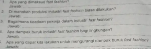 1. Apa yang dimaksud fast fashion? Jawab: __ Di manakah biasa dilakukan Jawab: __ 3. Bagaimana keadaan pekerja dalam industri fast fashion? Jawab: __