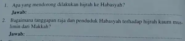 1. Apa yang mendorong dilakukan hijrah ke Habasyah? Jawab:...................................................................... __ . 2. Bagaimana tanggapan raja dan penduduk Habasyah terhadap hijrah kaum mus- limin dari