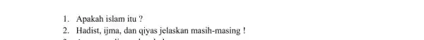 1. Apakah islam itu? 2. Hadist, ijma , dan qiyas jelaskan masih -masing !