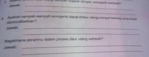 1. Aplikan p Jawab: __ 4. Apakah sampah-sampah anorganik dapat didaur ulang menjadi barang yang daput diperjualbelikan? Jawab __ Bagaimana peranmu dalam proses daur