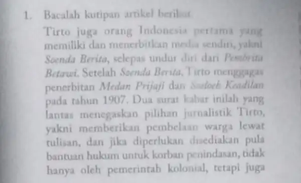 1. Bacalah kutipan artikel berilait Tirto juga orang Indonesia pertama yang memiliki dan menerbitkan media sendiri, yakni Soenda Berita, selepas undur diri dari Pembrita