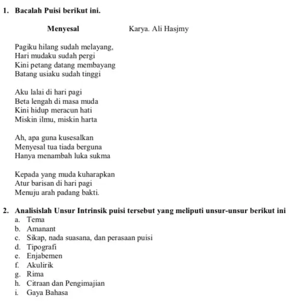 1. Bacalah Puisi berikut ini. Menyesal Pagiku hilang sudah melayang, Hari mudaku sudah pergi Kini petang datang membayang Batang usiaku sudah tinggi Aku lalai