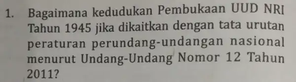 1. Bagaiman a kedudukan Pembukaa in UUD NRI Tahun 1945 jika dikaitkan dengan tata urutan peraturan perundan g-undan gan n asional menurut Undang-Undang Nomor