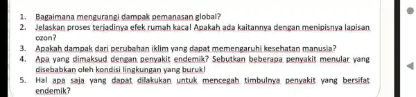 1. Bagaimana mengurangi dampak pemanasan global? 2. Jelaskan proses terjadinya efek rumah kaca!Apakah ada kaitannya dengan menipisnya lapisan ozon? 3. Apakah dampak dari perubahan