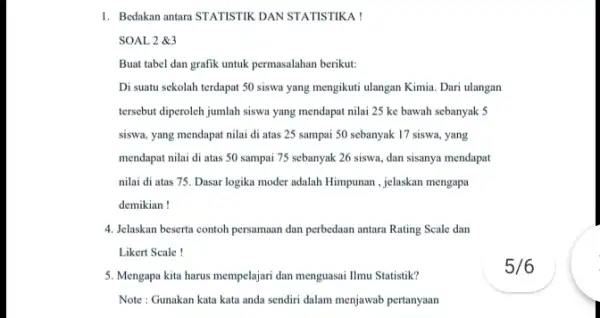 1. Bedakan antara STATISTIK DAN STATISTIKA ! SOAL 2 &3 Buat tabel dan grafik untuk permasalahan berikut: Di suatu sekolah terdapat 50 siswa yang