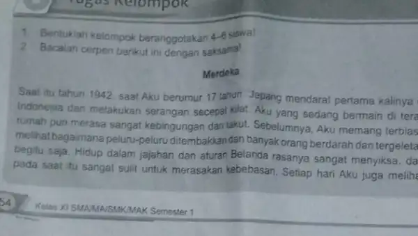 1. Bentuklah kelompok beranggotakan 4-6 siswa! 2 Bacalah cerpen berikut ini dengan saksama! Merdeka Saat itu tahun 1942 saat Aku berumur 17 tahun, Jepang