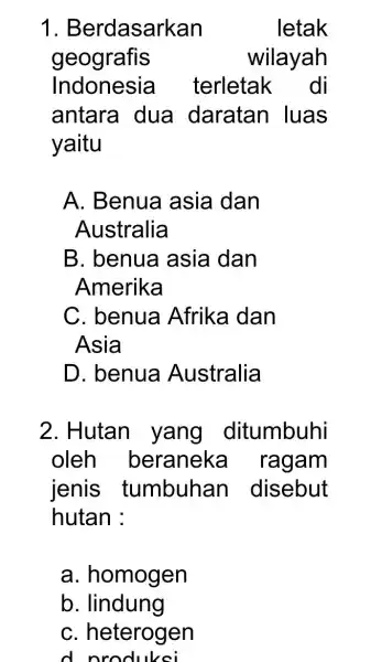 1 . Berdasarkan letak geografis wilayah Indonesia terletak . di antara dua daratan luas yaitu A. Benua asia dan Australia B. benua asia dan