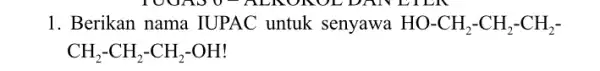 1. Berikan nama IUPAC untuk senyawa HO-CH_(2)-CH_(2)-CH_(2)- CH_(2)-CH_(2)-CH_(2)-OH