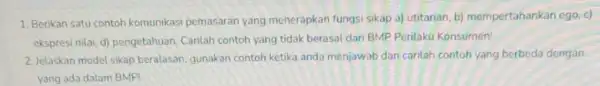 1. Berikan satu contoh komunikasi pemasaran yang menerapkan fungsi sikap a)utitarian, b)mempertahankan ego, c) ekspresi nilai, d) pengetahuan Carilah contoh yang tidak berasal dari