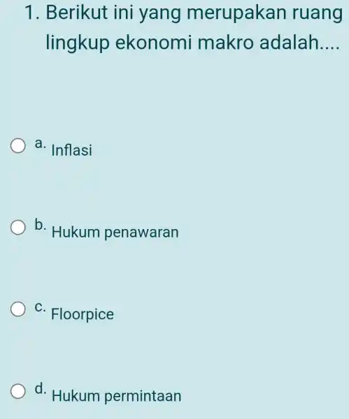 1. Berikut ini yang m erupak an ruang lingkup ekonomi makro adalah __ a. Inflasi b. Hukum penawaran C. Floorpice d. Hukum permintaan