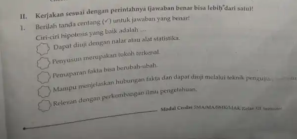 1. Berilah tanda centang (surd ) untuk jawaban yang benar! Ciri-ciri hipotesis yang baik adalah __ Dapat diuji dengan nalar atau alat statistika. Penyusun