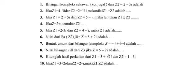 1. Bilangan kompleks sekawan (konjugat ) dari Z2=2-5i adalah 2. Jike Z1=4-3 idan Z2=2+11i makanilai iZ1 +Z2 adalah __ 3. Jika Z1=2+5i dan Z2=5-i,