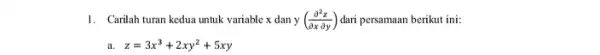 1. Carilah turan kedua untuk variable x dan y((partial ^2z)/(partial xpartial y)) dari persamaan berikut ini: z=3x^3+2xy^2+5xy