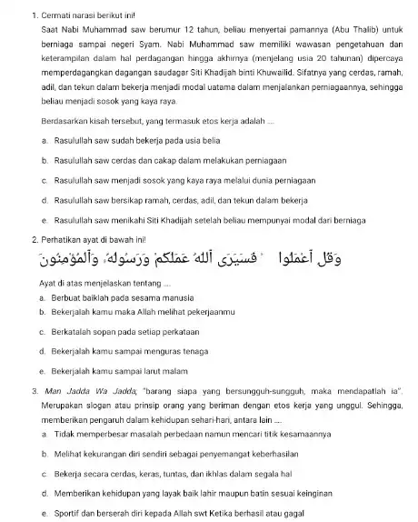 1. Cermati narasi berikut ini! Saat Nabi Muhammad saw berumur 12 tahun, beliau menyertai pamannya (Abu Thalib)untuk berniaga sampai negeri Syam Nabi Muhammad saw