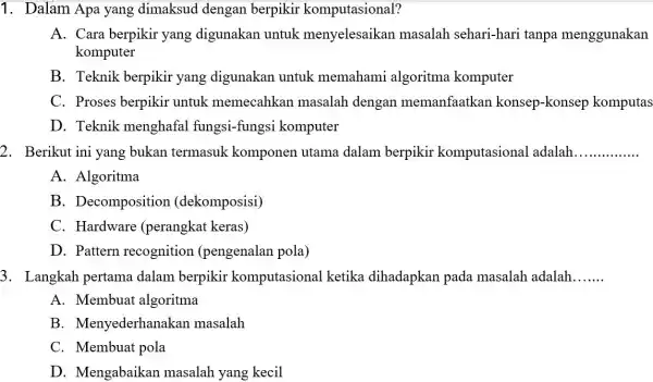 1. Dalam Apa yang dimaksud dengan berpikir komputasional? A. Cara berpikir yang digunakan untuk menyelesaikan masalah sehari-hari tanpa menggunakan komputer B. Teknik berpikir yang