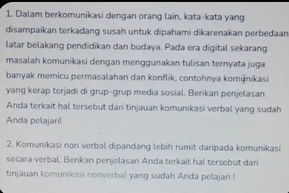 1. Dalam berkomunikasi dengan orang lain, kata -kata yang disampaikan terkadang susah untuk dipahami dikarenakan perbedaan latar belakang pendidikan dan budaya. Pada era digital