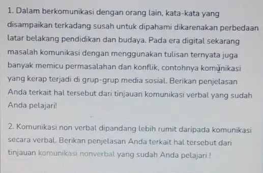 1. Dalam berkomunikasi dengan orang lain, kata-kata yang disampaikan terkadang susah untuk dipahami dikarenakan perbedaan latar belakang pendidikan dan budaya. Pada era digital sekarang