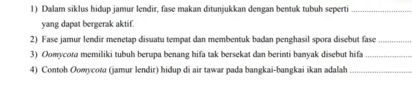 1) Dalam siklus hidup jamur lendir, fase makan ditunjukkan dengan bentuk tubuh seperti __ yang dapat bergerak aktif. 2) Fase jamur lendir menetap disuatu