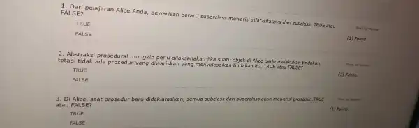 1 Dari pelajaran Alice Anda , pewarisan berarti superclass mewarisi sifat-sifatnya dari subclass TRUE atau FALSE? Mark for Review TRUE FALSE (1) Points 2