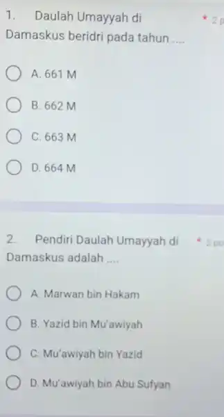 1. Daulah Umayyah di Damaskus beridri pada tahun __ A. 661 M B. 662 M C. 663 m D. 664 M 2.Pendiri Daulah Umayyah