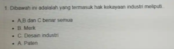 1. Dbawah ini adalalah yang termasuk hak kekayaan industri meliputi. A.B dan C benar semua B. Merk C. Desain industri . A. Paten