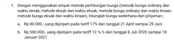 1. Dengan menggunakan empat metode perhitungan bunga (metode bunga ordinary dan waktu eksak, metode eksak dan waktu eksak, metode bunga ordinary dan waktu kiraan