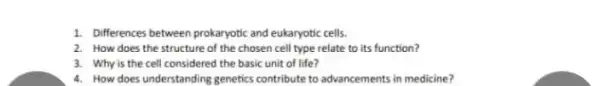 1. Differences between prokaryotic and eukaryotic cells. 2. How does the structure of the chosen cell type relate to its function? 3. Why is