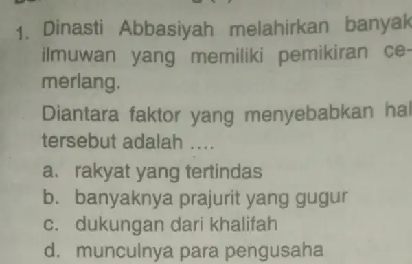 1. Dinasti Abbasiyah melahirkan banyak ilmuwan y ang me mikiran ce- merlang. Diantara faktor yang m envebabkan ha tersebut adalah __ a. rakyat yang