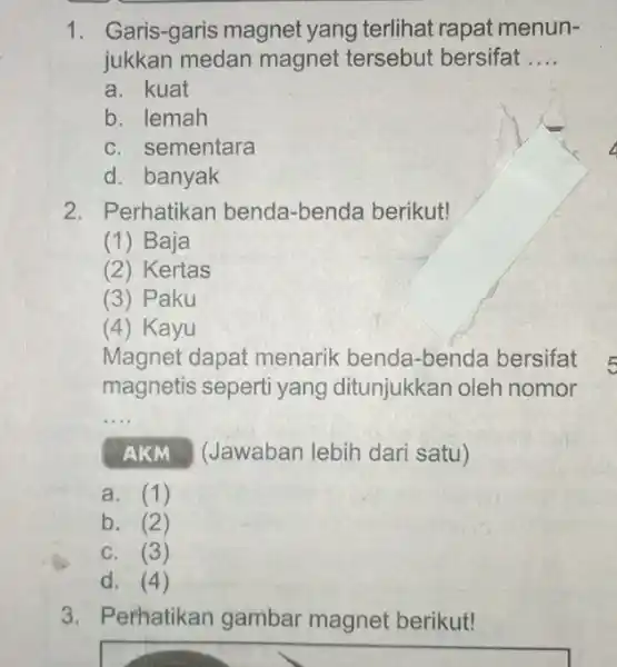 1. Garis-garis magnet yang terlihat rapat menun- jukkan medan magnet tersebut bersifat __ a. kuat b. lemah C. sementara d. banyak 2. Perhatikan benda-benda