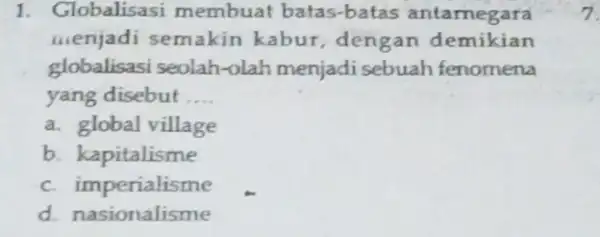 1. Globalisasi membuat batas-bata s antamegara menjadi semakin kabur, dengan demikian globalisasi seolah -olah menjadi sebuah fenomena yang disebut __ a. global village b.