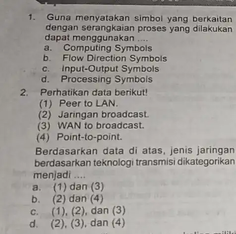 1. Guna menyatakan simbol yang berkaitan dengan proses yang dilakukan dapat menggunakan __ a. Computing Symbols b. Flow Direction Symbols c. Input-Output Symbols d.