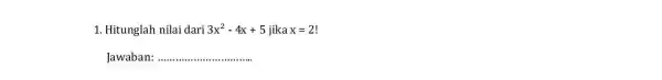 1. Hitunglah nilai dari 3x^2-4x+5 jika x=2 Jawaban: __