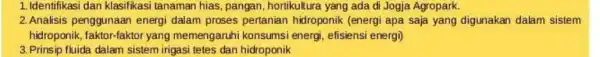 1. Identifikasi dan klasifikasi tanaman hias, pangan hortikultura yang ada di Jogja Agropark. 2. Analisis penggunaan energi dalam proses pertanian hidroponik (energi apa saja