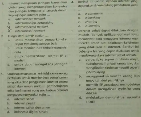 1. Internet merupakan jaringan komunikasi global yang menghubung kan komputer dan jaringan komputer di seluruh dunia. Kepanjangan intemet yaitu __ a. interconnect -network b.interkoneksion