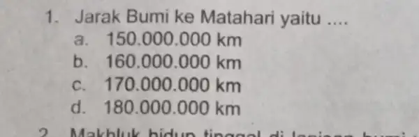 1. Jarak Bumi ke Matahari yaitu __ a. 150.000 .000 km b. 160.000 .000 km c. 170 .000.000 km d. 180 .000.000 km