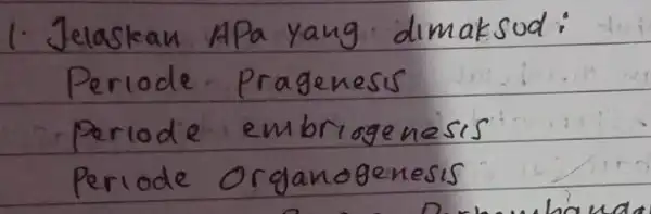 1. Jelaskan APa yang dimaksud: Periode Prageness periode embriogenesis Periode Organogenesis