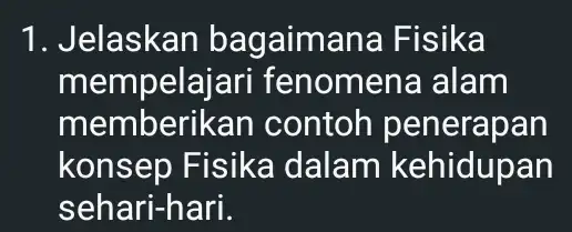 1. Jelaskan bagaima ana Fisika mempela iari fenomena alam memberikan contoh penerapan konsep Fisika dalam kehidupan sehari-hari.