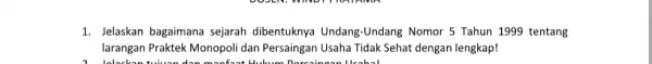 1. Jelaskan bagaimana sejarah dibentuknya Undang-Undang Nomor 5 Tahun 1999 tentang larangan Praktek Monopoli dan Persaingan Usaha Tidak Sehat dengan lengkap!