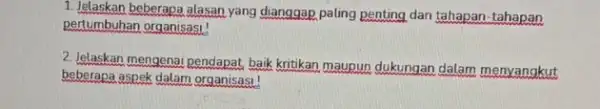 1. Jelaskan beberapa alasan yang dianggap paling penting dan tahapan-tahapan pertumbuhan organisasi! 2. Jelaskan mengenai pendapat baik kritikan maupun dukungan dalam menyangkut beberapa aspek