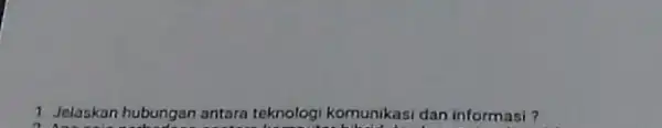 1 Jelaskan hubungan antara teknologi komunikasi dan informasi ?