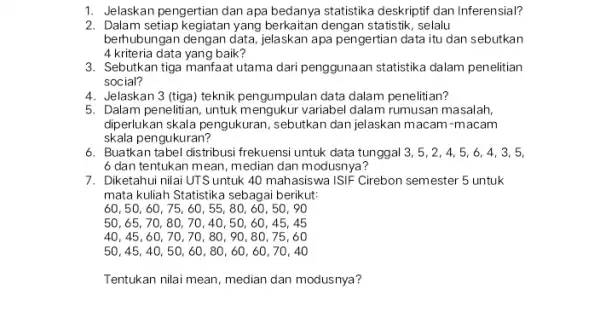 1. Jelaskan pengertian dan apa bedanya statistika deskriptif dan Inferensial? 2. Dalam setiap kegiatan yang berkaitan dengan statistik, selalu berhubungan dengan data jelaskan apa