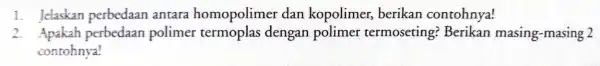 1. Jelaskan perbedaan antara homopolimer dan kopolimer,berikan contohnya! 2. Apakah perbedaan polimer dengan polimer termoseting Berikan masing -masing 2 contohnya!