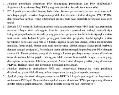 1. Jelaskan perbedaan pengertian PPN ditanggung pemerintah dan PPN dibebaskan? Bagaimana konsekuensi bagi PKP yang menyerahkan kepada konsumen akhir 2. PT. A pada saat