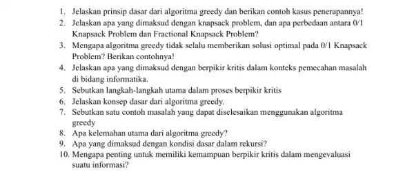 1. Jelaskan prinsip dasar dari algoritma greedy dan berikan contoh kasus penerapannya! 2. Jelaskan apa yang dimaksud dengan knapsack problem, dan apa perbedaan antara