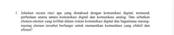 1. Jelaskan secara rinci apa yang dimaksud dengan komunikasi digital, termasuk perbedaan utama antara komunikas digital dan komunikasi analog . Dan sebutkan elemen-elemen yang