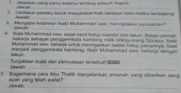 1. Jelaskan yang kamu ketahui tentang wilayah Najed! Jawab: __ 2. Ceritakan perilaku buruk masyarakat Arab sebelum Islam ketika berdagang! Jawab: __ 3. Mengapa