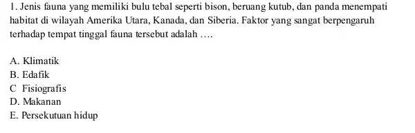 1. Jenis fauna yang memiliki bulu tebal seperti bison, beruang kutub, dan panda menempati habitat di wilayah Amerika Utara, Kanada, dan Siberia Faktor yang