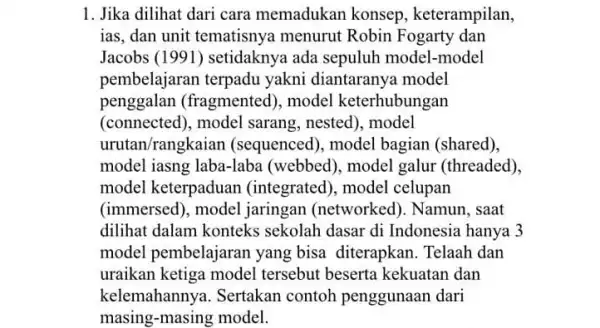 1. Jika dilihat dari cara memadukan konsep , keterampilan, ias, dan unit tematisnya menurut Robin Fogarty dan Jacobs (1991) setidaknya ada sepuluh model -model