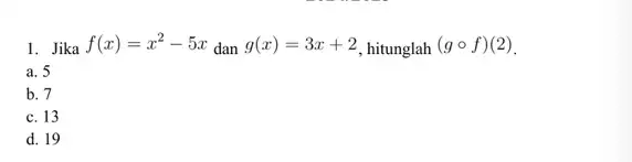 1. Jika f(x)=x^2-5x dan g(x)=3x+2 hitunglah (gcirc f)(2) a. 5 b. 7 c. 13 d. 19