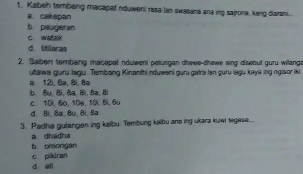 1. Kabeh tembang macapat nduwen rasa lan swasana ana ing sajrone, kang diarani. a. cakepan b. paugeran c. watak d. titilaras 2. Saben tembang